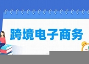 跨境电子商务就业方向(跨境电子商务就业方向及前景女生)